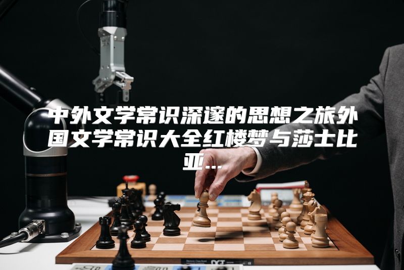 中外文学常识深邃的思想之旅外国文学常识大全红楼梦与莎士比亚...