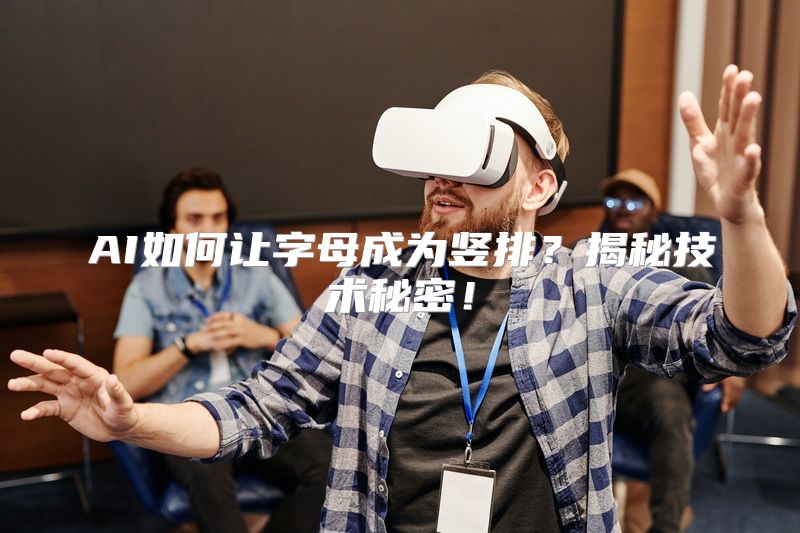 AI如何让字母成为竖排？揭秘技术秘密！