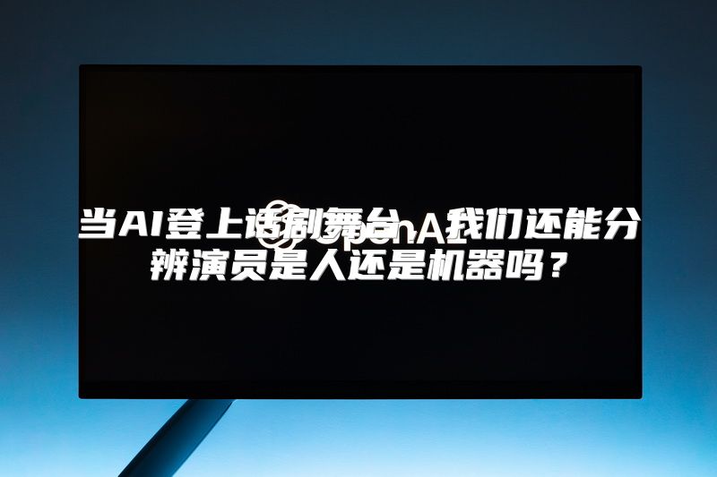 当AI登上话剧舞台，我们还能分辨演员是人还是机器吗？