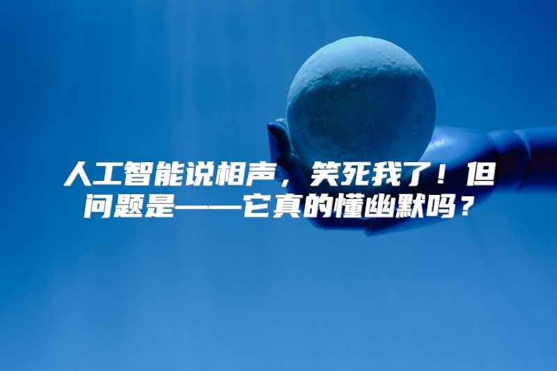 人工智能说相声，笑死我了！但问题是——它真的懂幽默吗？
