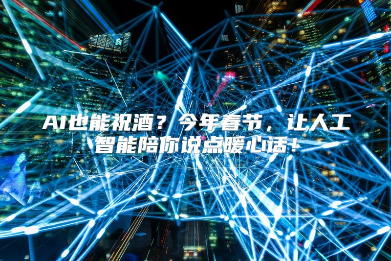 AI也能祝酒？今年春节，让人工智能陪你说点暖心话！