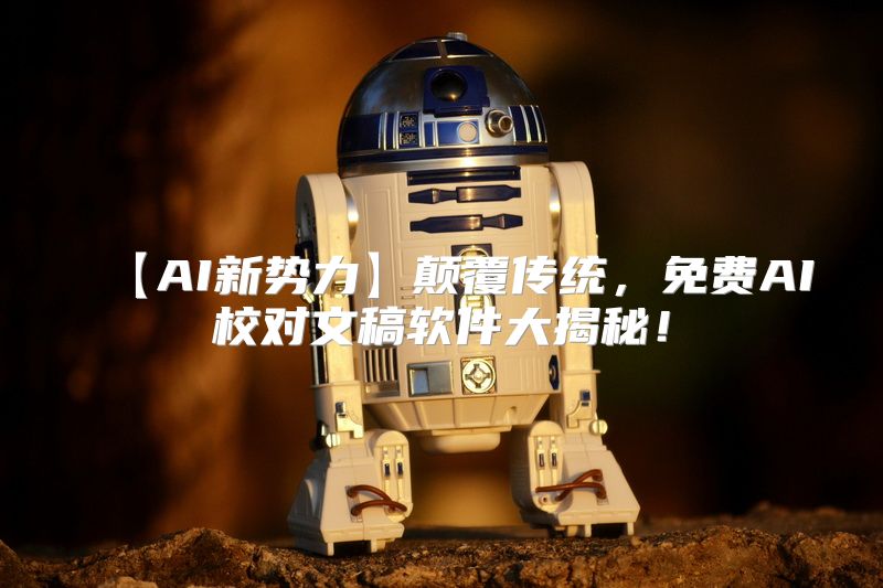 【AI新势力】颠覆传统，免费AI校对文稿软件大揭秘！
