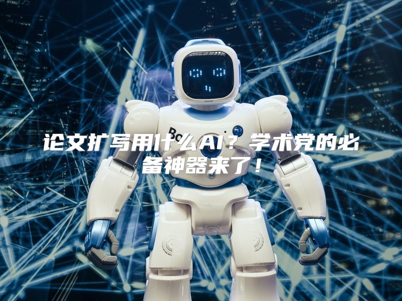 论文扩写用什么AI？学术党的必备神器来了！