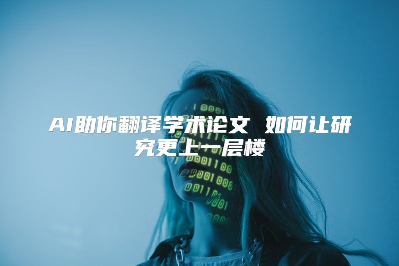AI助你翻译学术论文 如何让研究更上一层楼