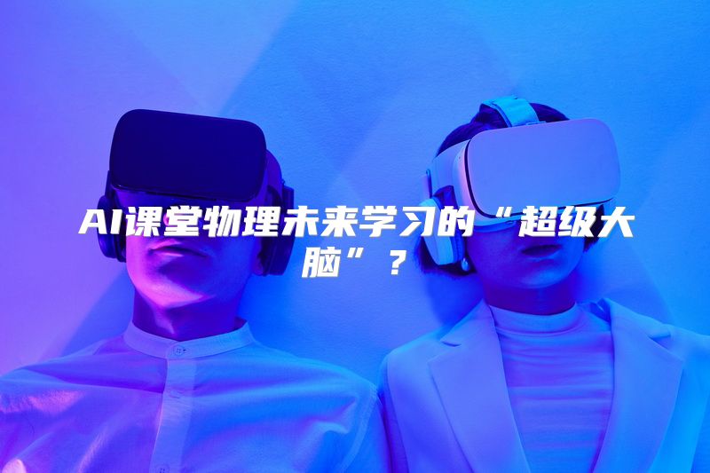AI课堂物理未来学习的“超级大脑”？