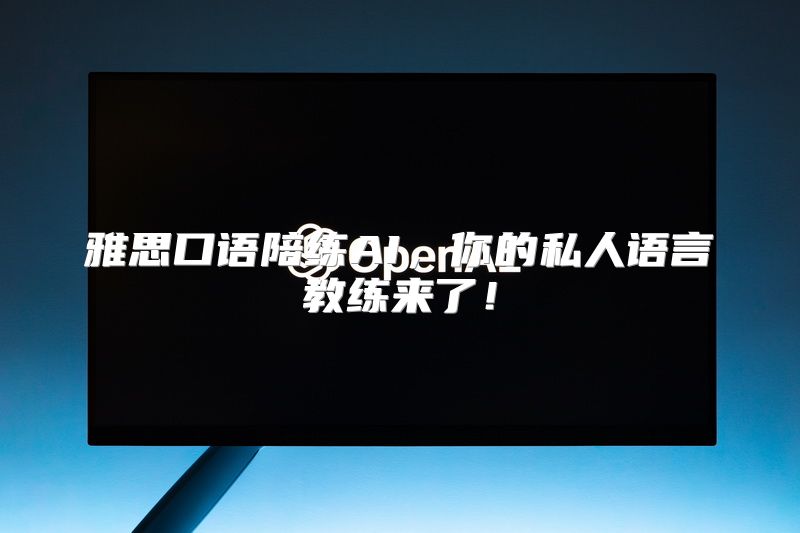 雅思口语陪练AI，你的私人语言教练来了！