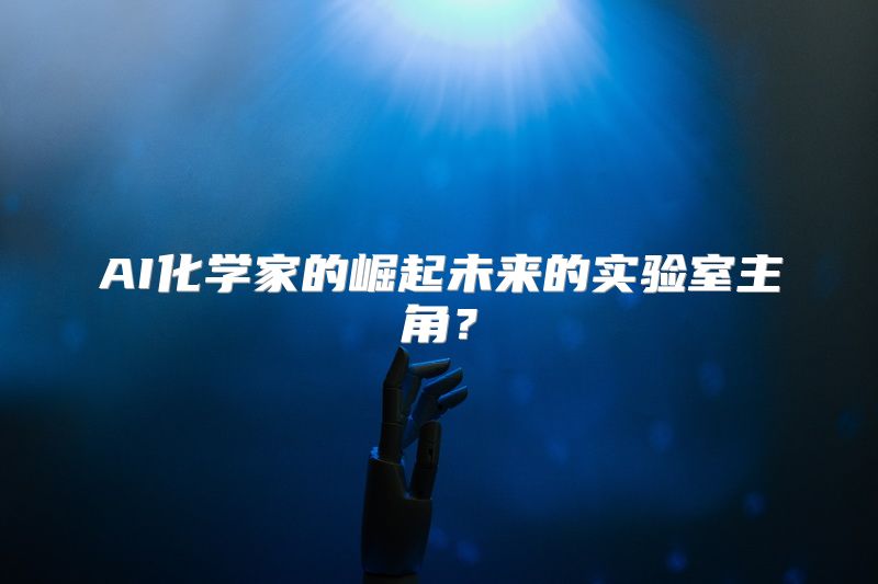 AI化学家的崛起未来的实验室主角？