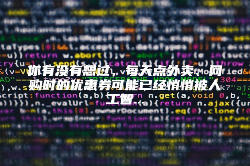 你有没有想过，每天点外卖、网购时的优惠券可能已经悄悄被人工智...