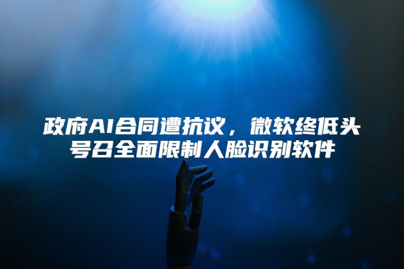 政府AI合同遭抗议，微软终低头号召全面限制人脸识别软件