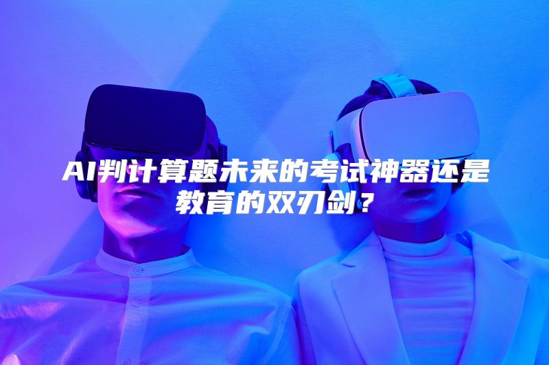 AI判计算题未来的考试神器还是教育的双刃剑？