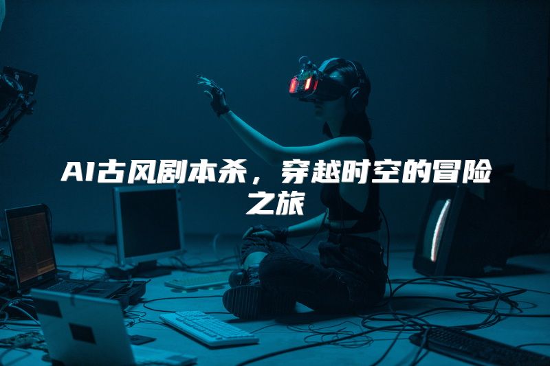 AI古风剧本杀，穿越时空的冒险之旅