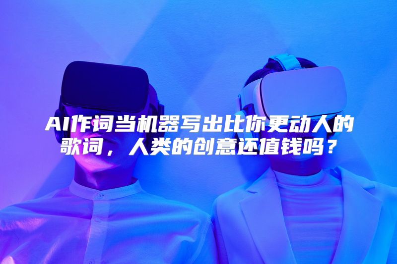 AI作词当机器写出比你更动人的歌词，人类的创意还值钱吗？