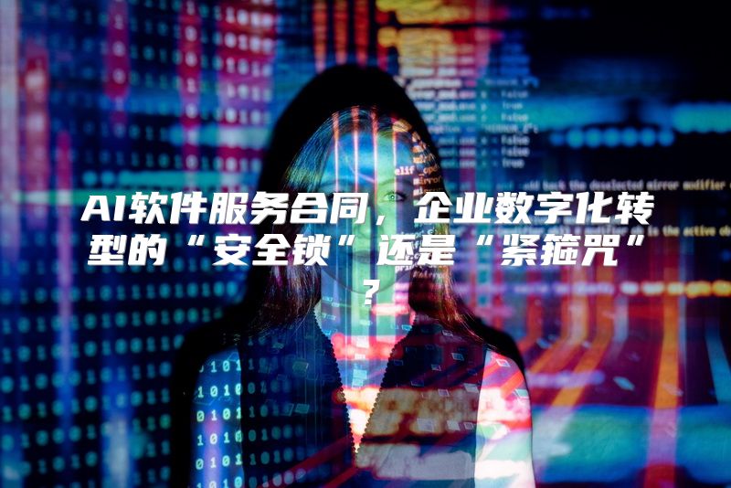 AI软件服务合同，企业数字化转型的“安全锁”还是“紧箍咒”？
