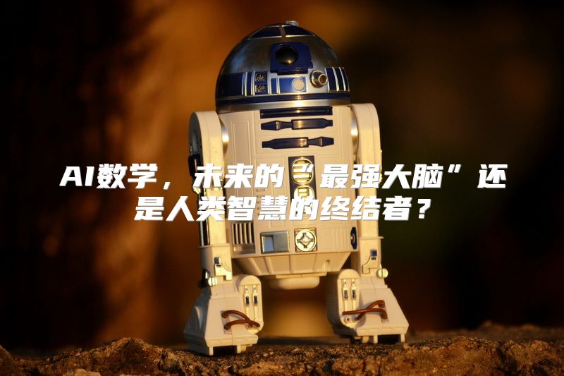 AI数学，未来的“最强大脑”还是人类智慧的终结者？