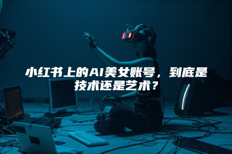 小红书上的AI美女账号，到底是技术还是艺术？