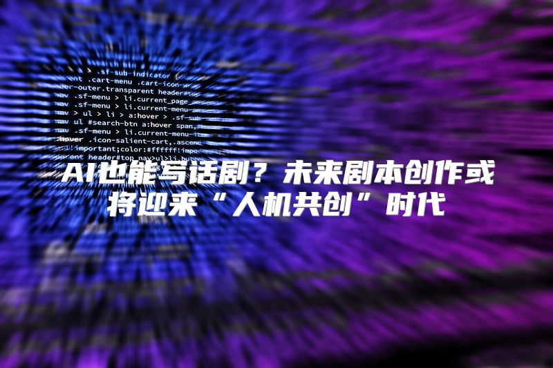 AI也能写话剧？未来剧本创作或将迎来“人机共创”时代