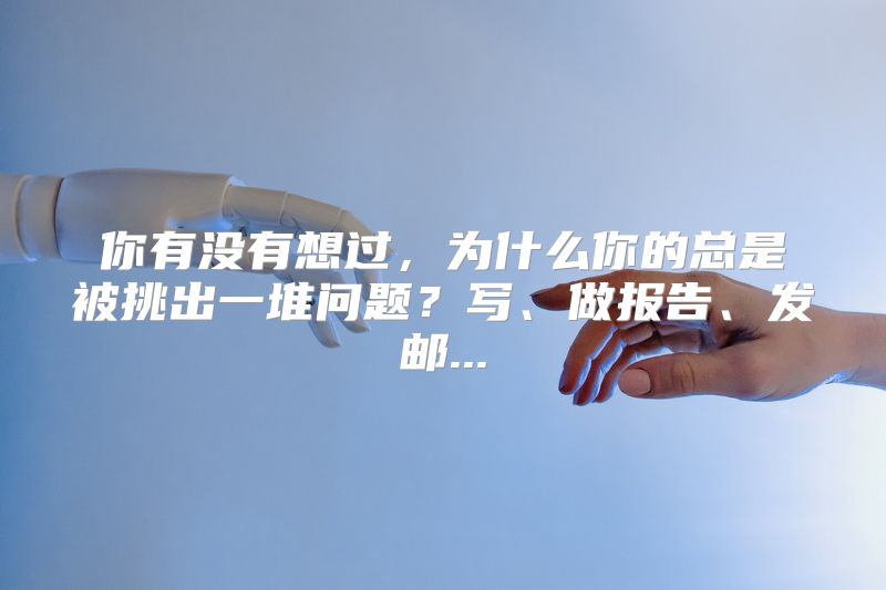 你有没有想过，为什么你的总是被挑出一堆问题？写、做报告、发邮...
