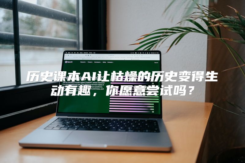 历史课本AI让枯燥的历史变得生动有趣，你愿意尝试吗？