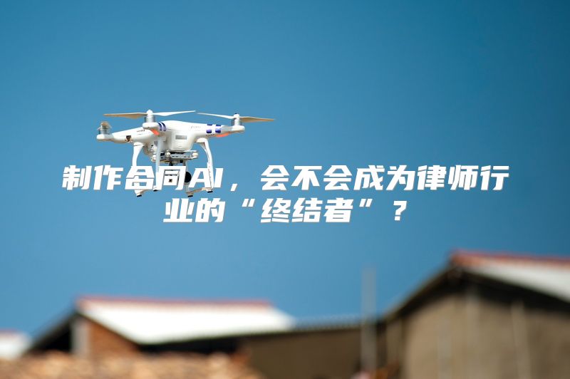 制作合同AI，会不会成为律师行业的“终结者”？