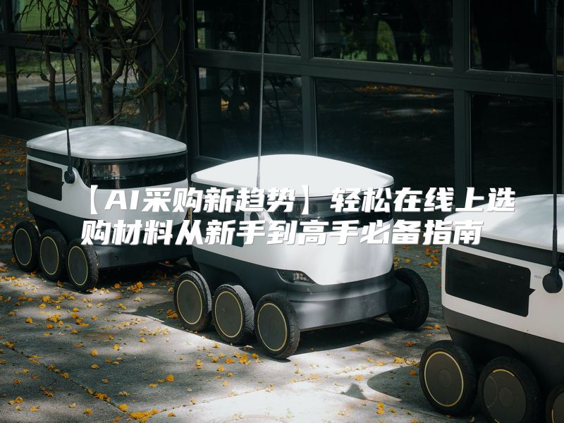 【AI采购新趋势】轻松在线上选购材料从新手到高手必备指南