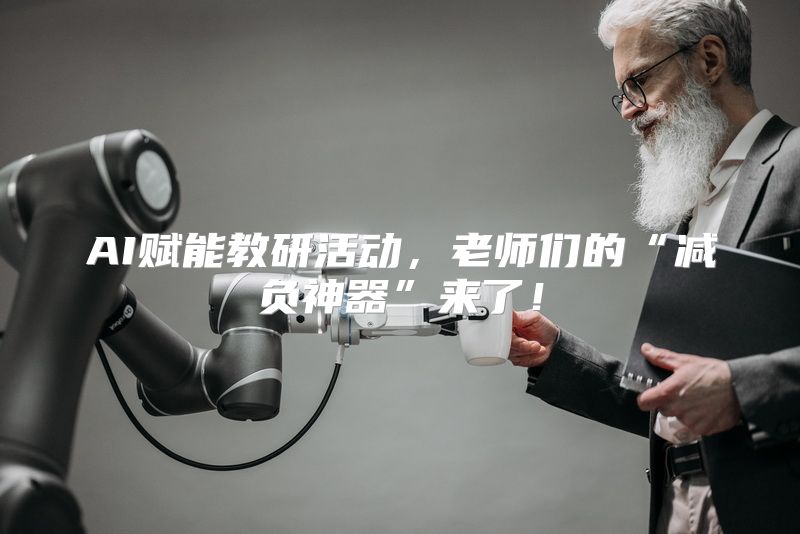 AI赋能教研活动，老师们的“减负神器”来了！