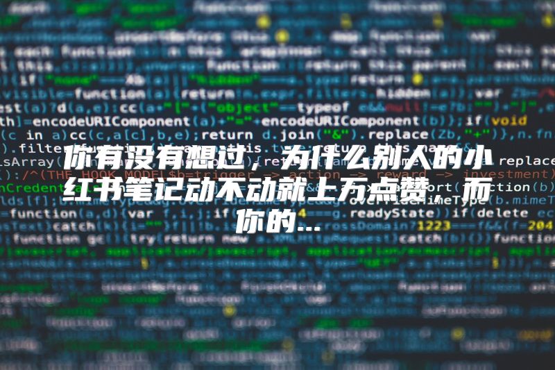 你有没有想过，为什么别人的小红书笔记动不动就上万点赞，而你的...