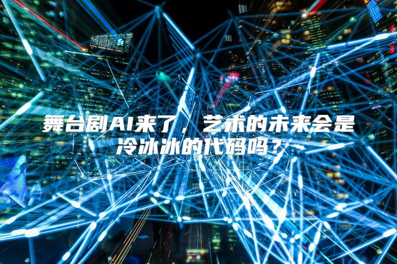 舞台剧AI来了，艺术的未来会是冷冰冰的代码吗？