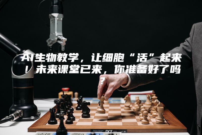 AI生物教学，让细胞“活”起来！未来课堂已来，你准备好了吗？