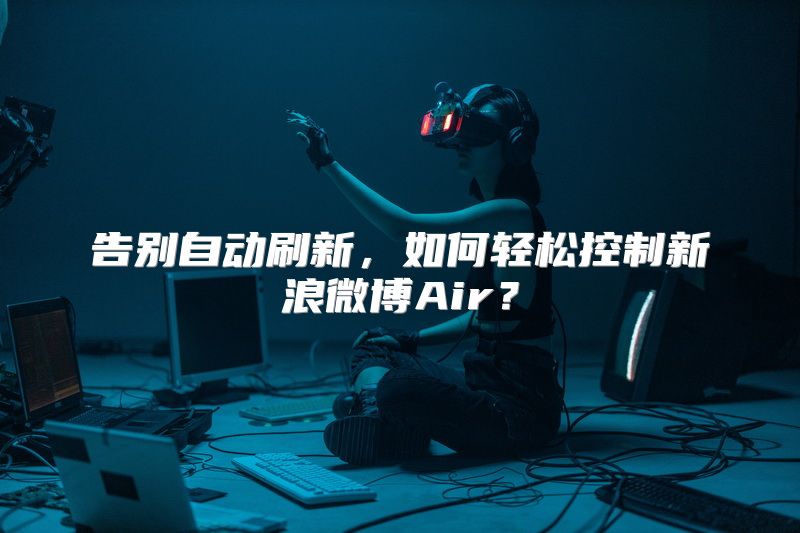 告别自动刷新，如何轻松控制新浪微博Air？