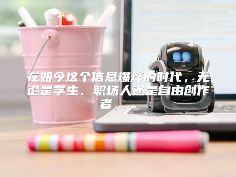 在如今这个信息爆炸的时代，无论是学生、职场人还是自由创作者，...
