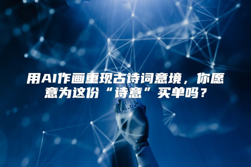 用AI作画重现古诗词意境，你愿意为这份“诗意”买单吗？