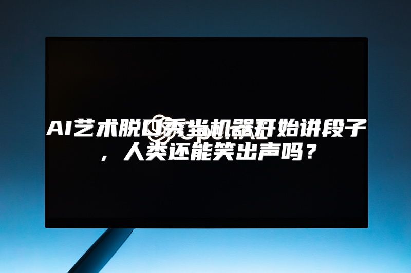 AI艺术脱口秀当机器开始讲段子，人类还能笑出声吗？