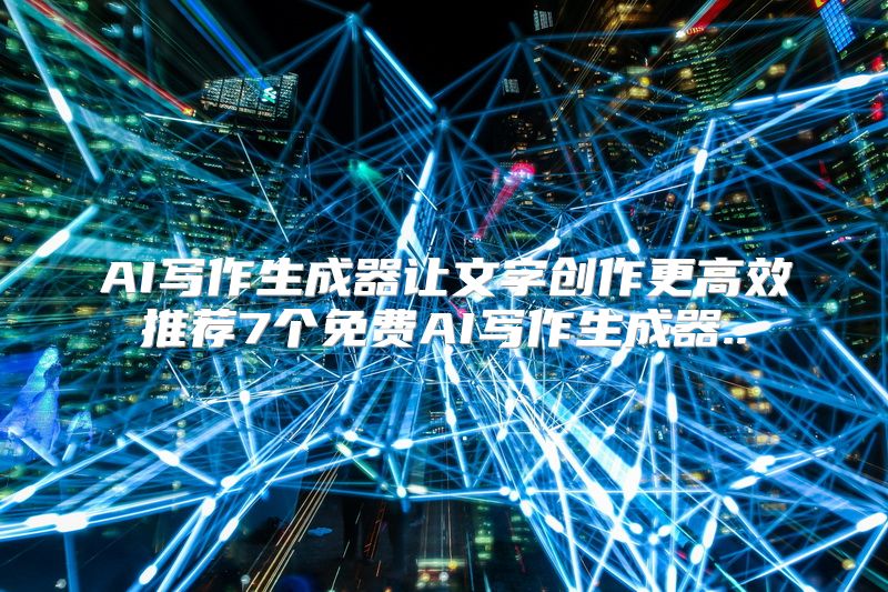 AI写作生成器让文字创作更高效推荐7个免费AI写作生成器..