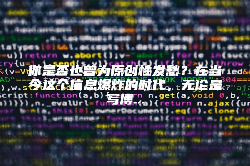 你是否也曾为原创性发愁？在当今这个信息爆炸的时代，无论是写博...