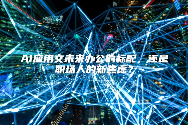 AI应用文未来办公的标配，还是职场人的新焦虑？