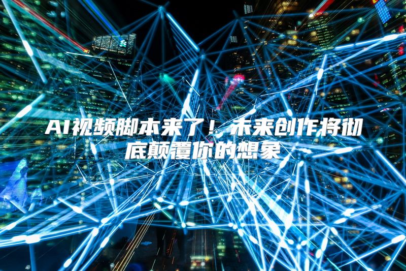 AI视频脚本来了！未来创作将彻底颠覆你的想象