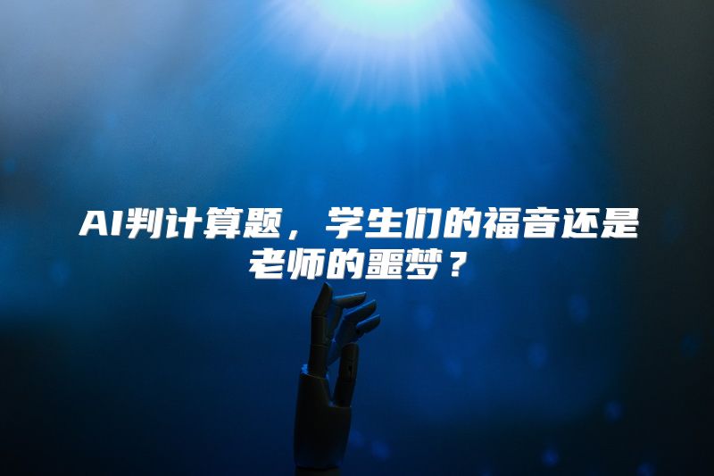 AI判计算题，学生们的福音还是老师的噩梦？