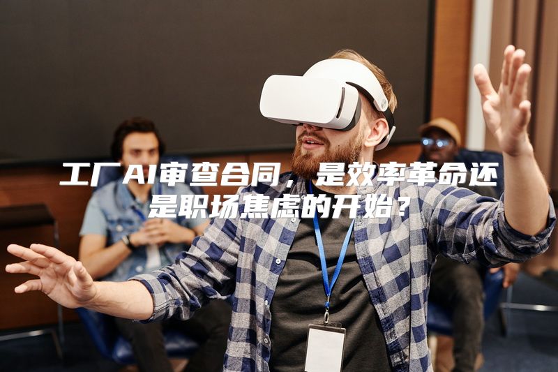 工厂AI审查合同，是效率革命还是职场焦虑的开始？