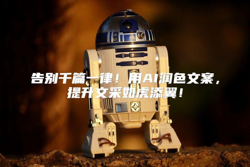 告别千篇一律！用AI润色文案，提升文采如虎添翼！