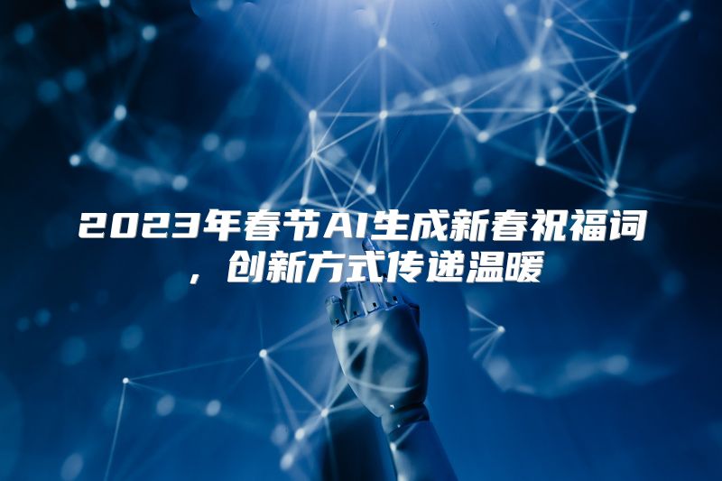 2023年春节AI生成新春祝福词，创新方式传递温暖