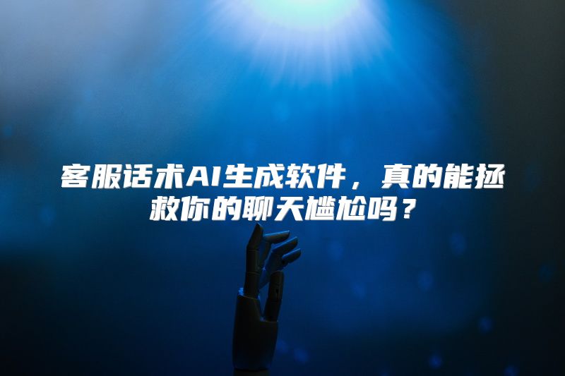 客服话术AI生成软件，真的能拯救你的聊天尴尬吗？