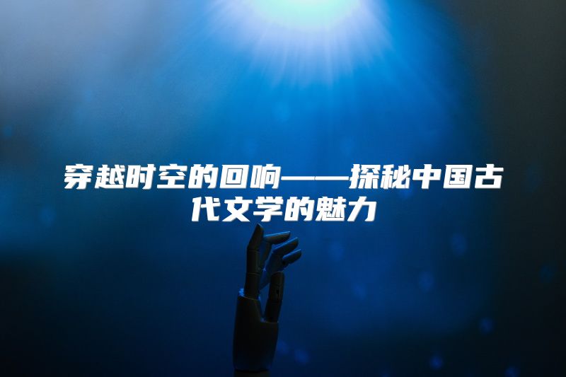 穿越时空的回响——探秘中国古代文学的魅力