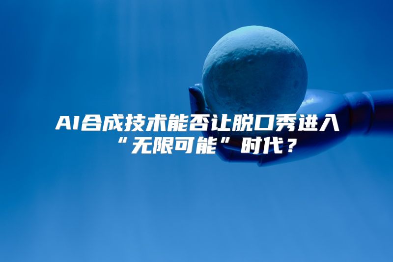 AI合成技术能否让脱口秀进入“无限可能”时代？