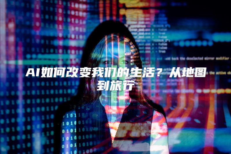 AI如何改变我们的生活？从地图到旅行