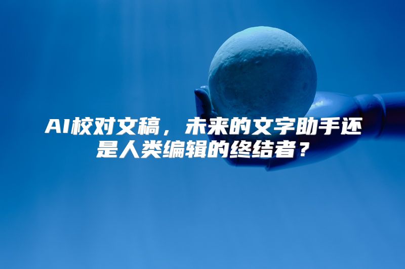 AI校对文稿，未来的文字助手还是人类编辑的终结者？