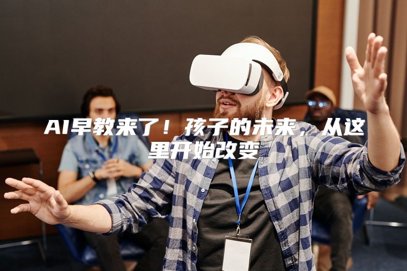 AI早教来了！孩子的未来，从这里开始改变