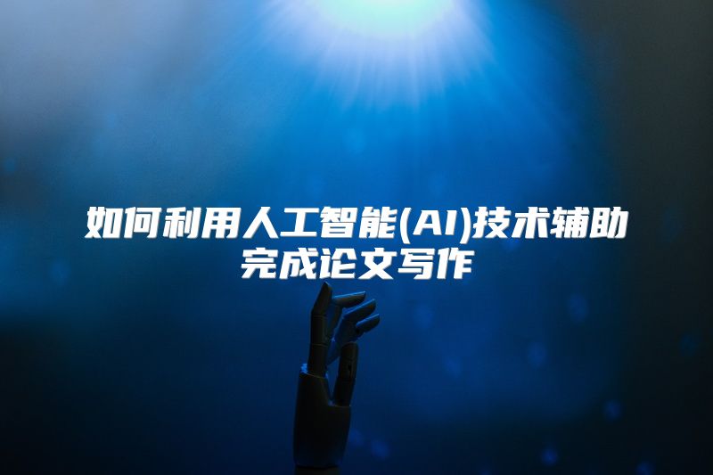 如何利用人工智能(AI)技术辅助完成论文写作