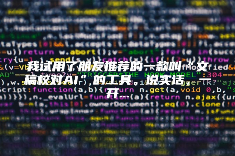 我试用了朋友推荐的一款叫“文稿校对AI”的工具。说实话，一开...