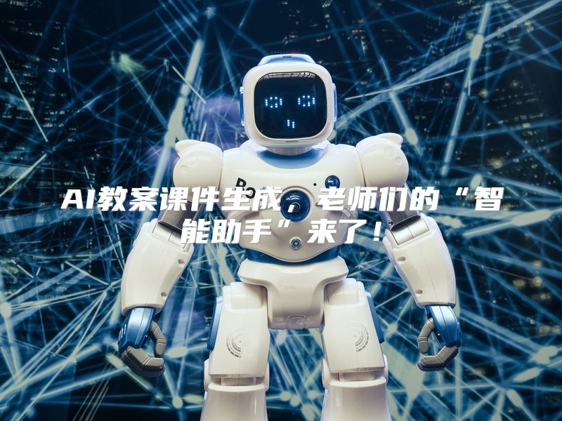 AI教案课件生成，老师们的“智能助手”来了！