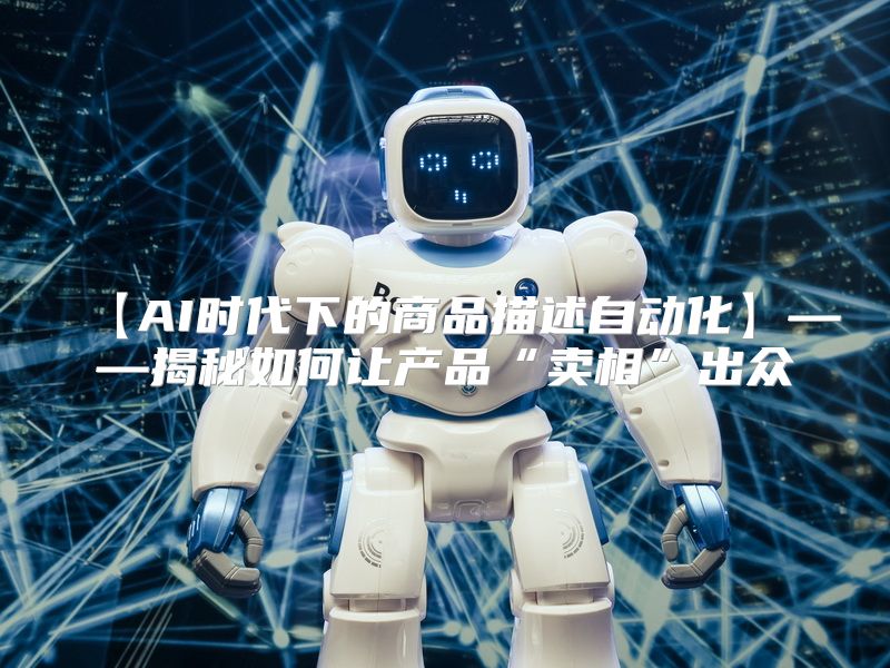 【AI时代下的商品描述自动化】——揭秘如何让产品“卖相”出众